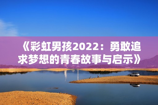 《彩虹男孩2022：勇敢追求梦想的青春故事与启示》