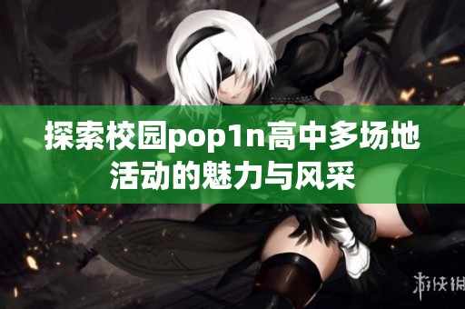 探索校园pop1n高中多场地活动的魅力与风采