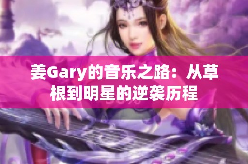 姜Gary的音乐之路：从草根到明星的逆袭历程