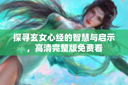 探寻玄女心经的智慧与启示，高清完整版免费看