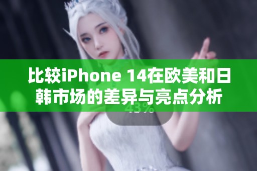 比较iPhone 14在欧美和日韩市场的差异与亮点分析