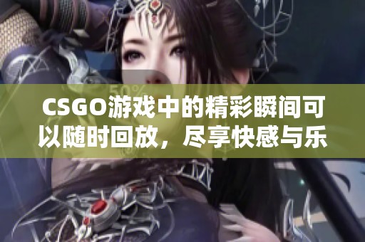 CSGO游戏中的精彩瞬间可以随时回放，尽享快感与乐趣