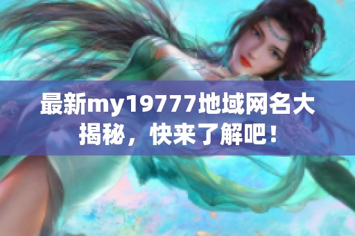 最新my19777地域网名大揭秘，快来了解吧！