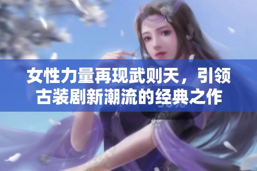 女性力量再现武则天，引领古装剧新潮流的经典之作