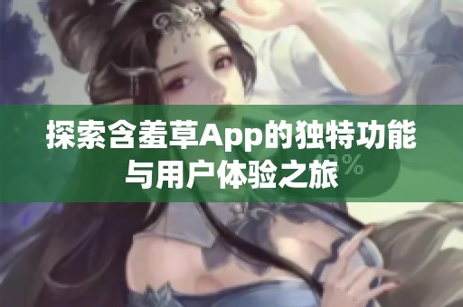 探索含羞草App的独特功能与用户体验之旅