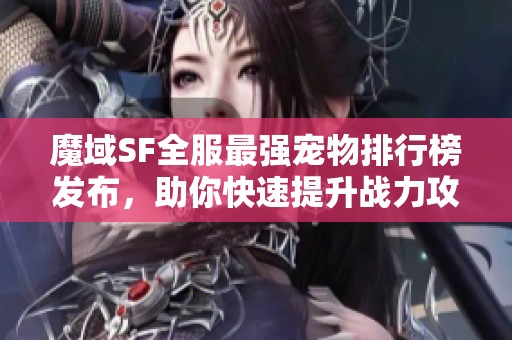 魔域SF全服最强宠物排行榜发布，助你快速提升战力攻略