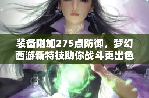 装备附加275点防御，梦幻西游新特技助你战斗更出色