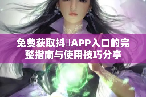 免费获取抖抈APP入口的完整指南与使用技巧分享