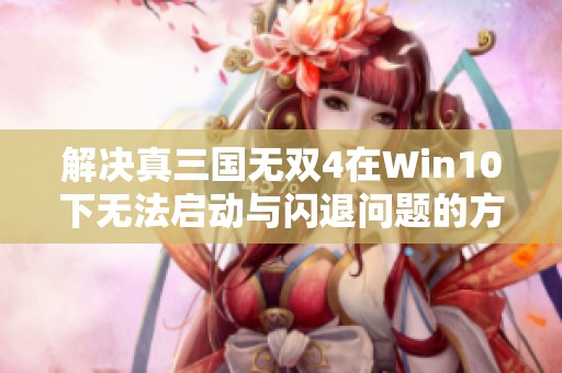 解决真三国无双4在Win10下无法启动与闪退问题的方法详解