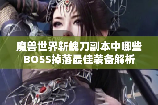 魔兽世界斩魄刀副本中哪些BOSS掉落最佳装备解析