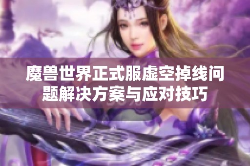 魔兽世界正式服虚空掉线问题解决方案与应对技巧