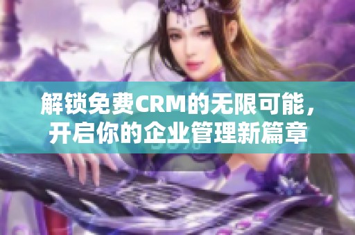 解锁免费CRM的无限可能，开启你的企业管理新篇章