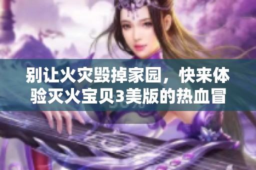 别让火灾毁掉家园，快来体验灭火宝贝3美版的热血冒险！