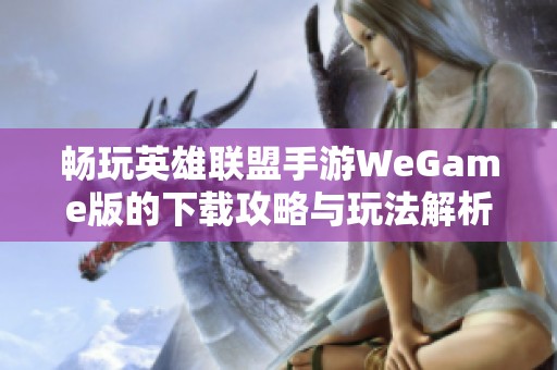 畅玩英雄联盟手游WeGame版的下载攻略与玩法解析