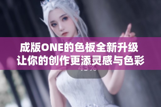 成版ONE的色板全新升级 让你的创作更添灵感与色彩