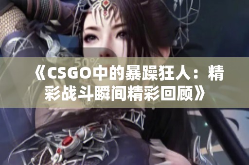 《CSGO中的暴躁狂人：精彩战斗瞬间精彩回顾》