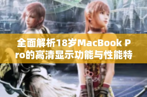 全面解析18岁MacBook Pro的高清显示功能与性能特点