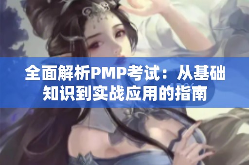 全面解析PMP考试：从基础知识到实战应用的指南