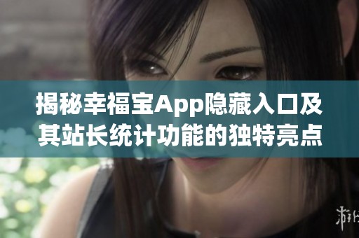 揭秘幸福宝App隐藏入口及其站长统计功能的独特亮点