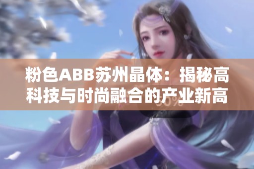 粉色ABB苏州晶体：揭秘高科技与时尚融合的产业新高地