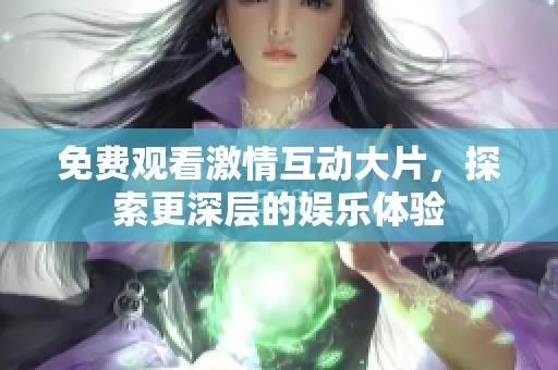 免费观看激情互动大片，探索更深层的娱乐体验