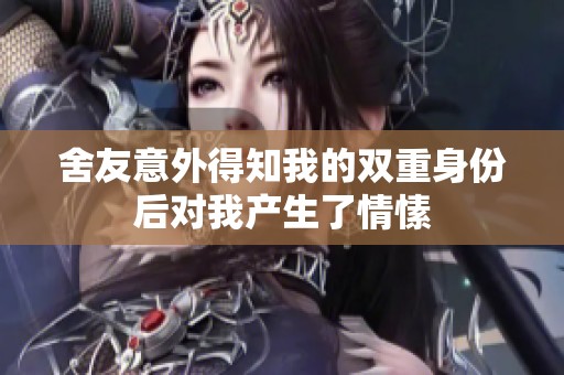 舍友意外得知我的双重身份后对我产生了情愫