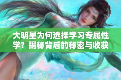 大明星为何选择学习专属性学？揭秘背后的秘密与收获