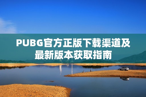 PUBG官方正版下载渠道及最新版本获取指南