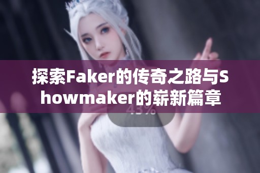 探索Faker的传奇之路与Showmaker的崭新篇章