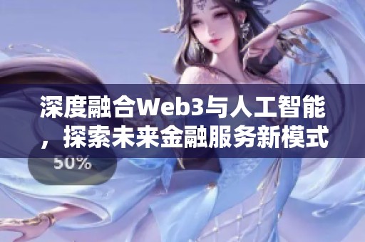 深度融合Web3与人工智能，探索未来金融服务新模式