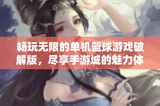 畅玩无限的单机篮球游戏破解版，尽享手游城的魅力体验