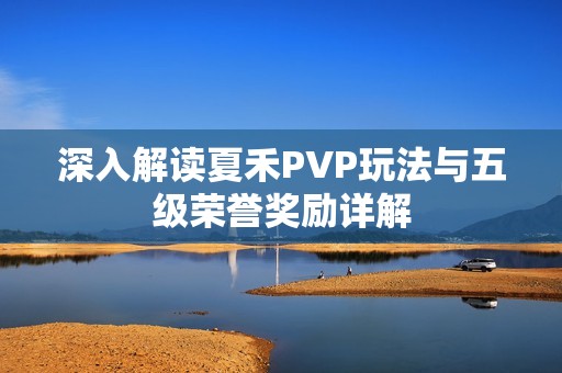 深入解读夏禾PVP玩法与五级荣誉奖励详解