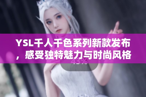 YSL千人千色系列新款发布，感受独特魅力与时尚风格