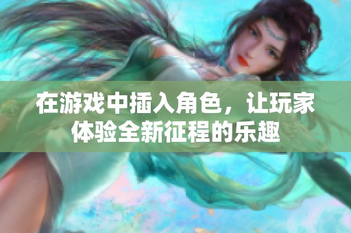 在游戏中插入角色，让玩家体验全新征程的乐趣