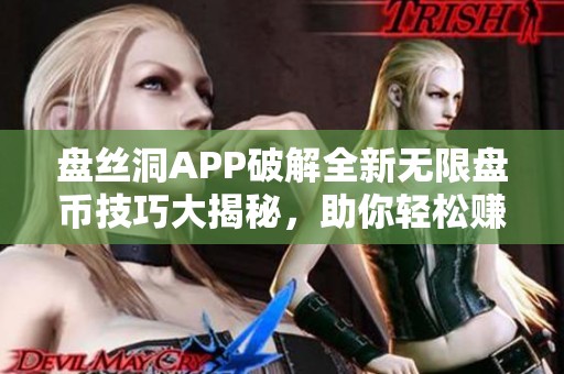 盘丝洞APP破解全新无限盘币技巧大揭秘，助你轻松赚取收益！