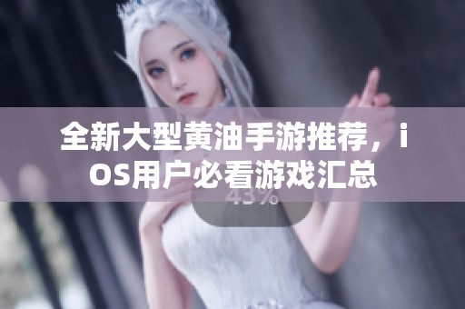 全新大型黄油手游推荐，iOS用户必看游戏汇总