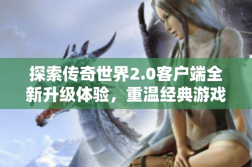 探索传奇世界2.0客户端全新升级体验，重温经典游戏魅力