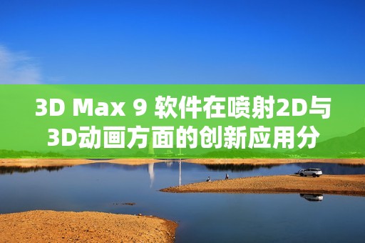 3D Max 9 软件在喷射2D与3D动画方面的创新应用分析