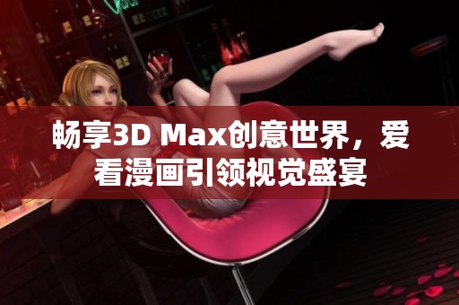 畅享3D Max创意世界，爱看漫画引领视觉盛宴