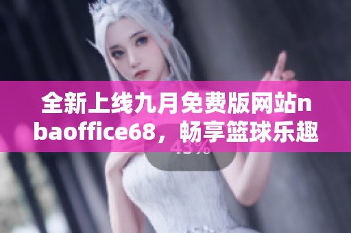 全新上线九月免费版网站nbaoffice68，畅享篮球乐趣！