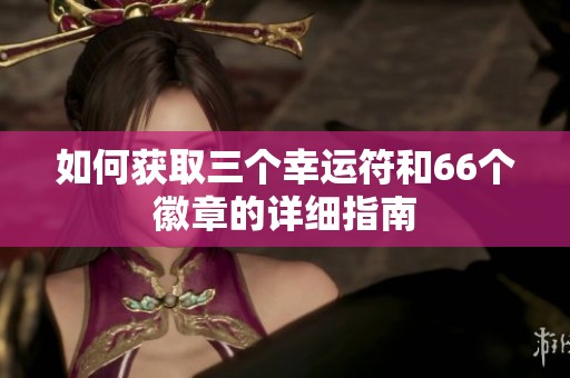 如何获取三个幸运符和66个徽章的详细指南