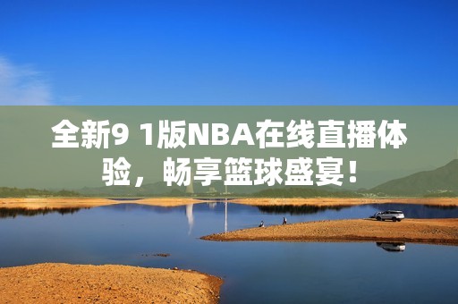 全新9 1版NBA在线直播体验，畅享篮球盛宴！