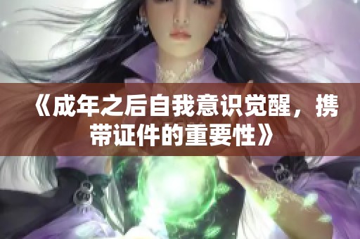 《成年之后自我意识觉醒，携带证件的重要性》