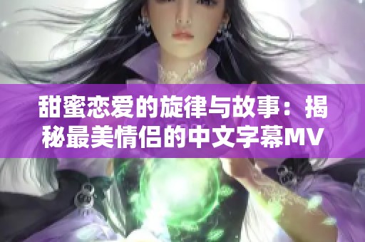 甜蜜恋爱的旋律与故事：揭秘最美情侣的中文字幕MV影片