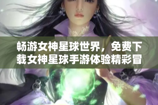 畅游女神星球世界，免费下载女神星球手游体验精彩冒险