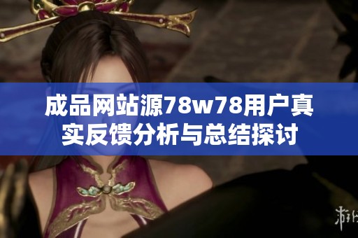 成品网站源78w78用户真实反馈分析与总结探讨