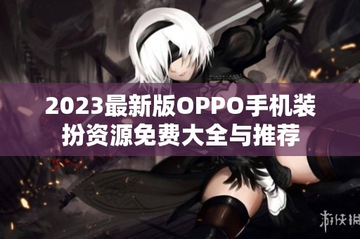 2023最新版OPPO手机装扮资源免费大全与推荐