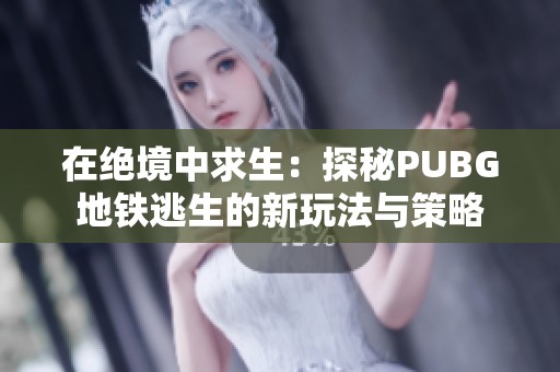 在绝境中求生：探秘PUBG地铁逃生的新玩法与策略