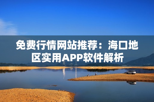 免费行情网站推荐：海口地区实用APP软件解析