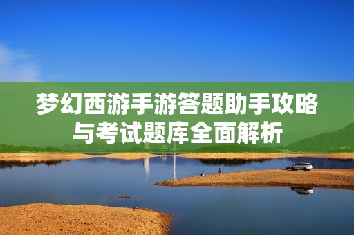 梦幻西游手游答题助手攻略与考试题库全面解析